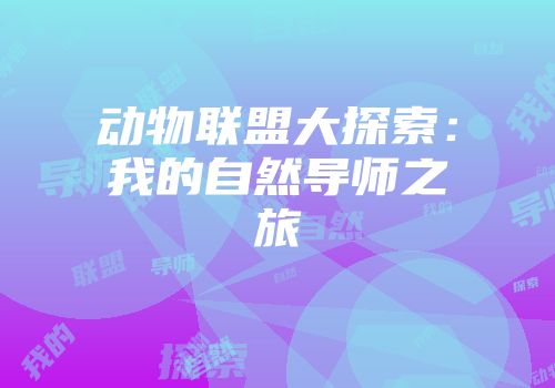 动物联盟大探索：我的自然导师之旅