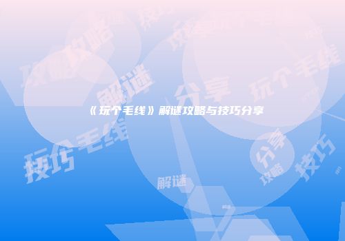《玩个毛线》解谜攻略与技巧分享