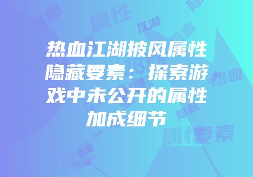 热血江湖披风属性隐藏要素：探索游戏中未公开的属性加成细节