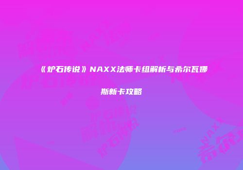 《炉石传说》NAXX法师卡组解析与希尔瓦娜斯新卡攻略