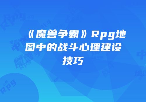 《魔兽争霸》Rpg地图中的战斗心理建设技巧