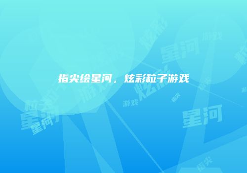 指尖绘星河，炫彩粒子游戏