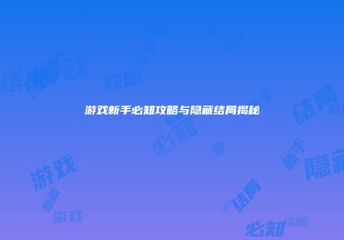 游戏新手必知攻略与隐藏结局揭秘
