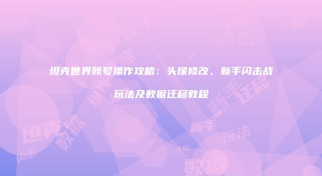 坦克世界账号操作攻略：头像修改、新手闪击战玩法及数据迁移教程