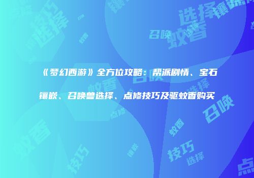 《梦幻西游》全方位攻略：帮派剧情、宝石镶嵌、召唤兽选择、点修技巧及驱蚊香购买