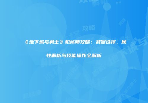《地下城与勇士》机械师攻略：武器选择、属性解析与技能操作全解析