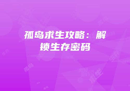 孤岛求生攻略：解锁生存密码