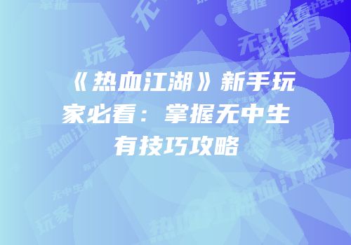《热血江湖》新手玩家必看：掌握无中生有技巧攻略