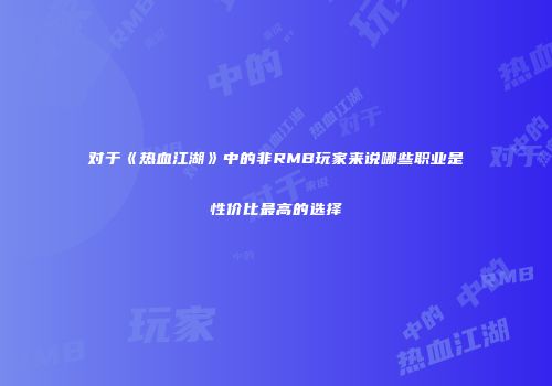 对于《热血江湖》中的非RMB玩家来说哪些职业是性价比最高的选择