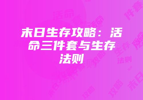 末日生存攻略：活命三件套与生存法则