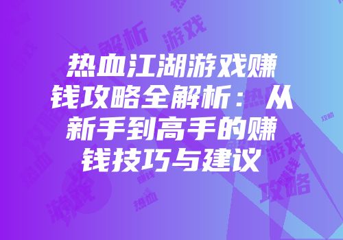 热血江湖游戏赚钱攻略全解析：从新手到高手的赚钱技巧与建议
