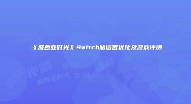 《波西亚时光》Switch版语言优化及游戏评测