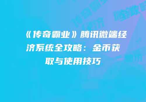 《传奇霸业》腾讯微端经济系统全攻略：金币获取与使用技巧