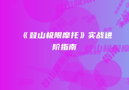 《登山极限摩托》实战进阶指南
