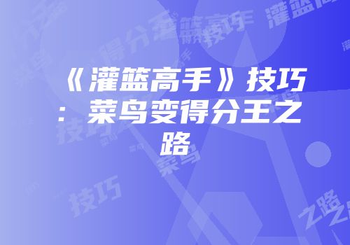 《灌篮高手》技巧：菜鸟变得分王之路