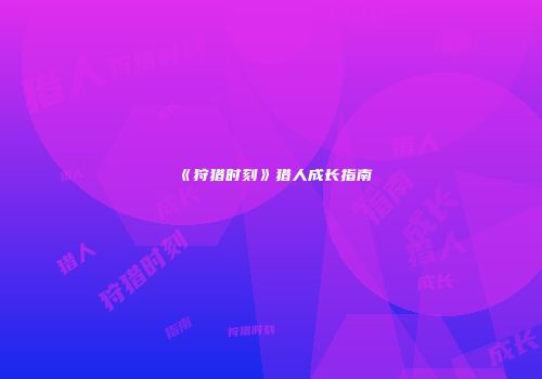 《狩猎时刻》猎人成长指南