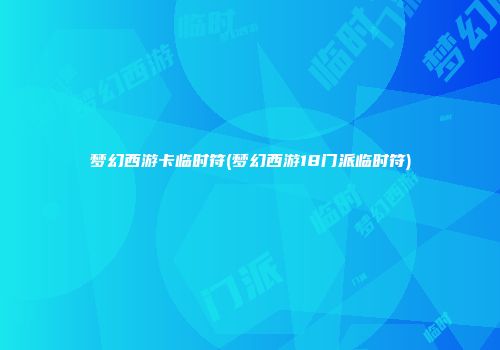 梦幻西游卡临时符(梦幻西游18门派临时符)