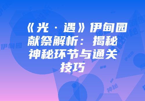 《光·遇》伊甸园献祭解析：揭秘神秘环节与通关技巧