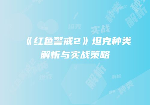 《红色警戒2》坦克种类解析与实战策略