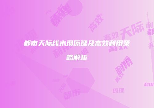都市天际线水坝原理及高效利用策略解析