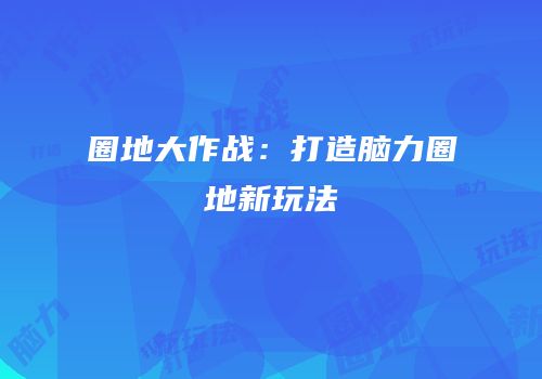 圈地大作战：打造脑力圈地新玩法