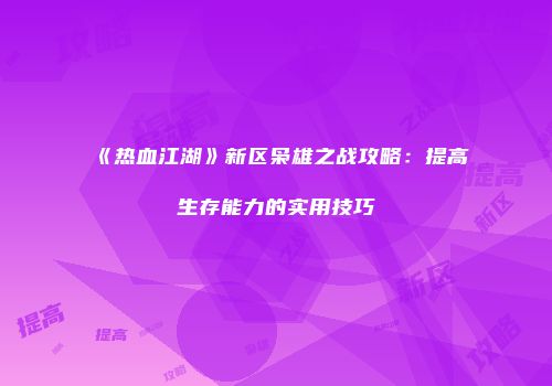 《热血江湖》新区枭雄之战攻略：提高生存能力的实用技巧
