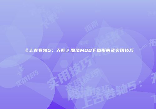 《上古卷轴5：天际》魔法MOD下载指南及实用技巧