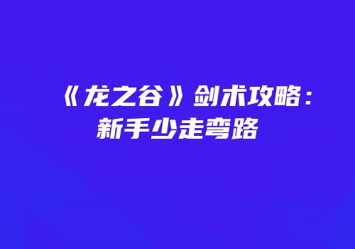 《龙之谷》剑术攻略：新手少走弯路