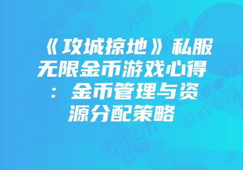 《攻城掠地》私服无限金币游戏心得：金币管理与资源分配策略