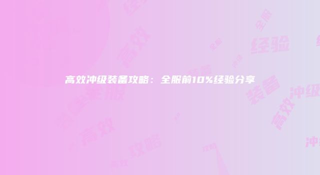 高效冲级装备攻略：全服前10%经验分享