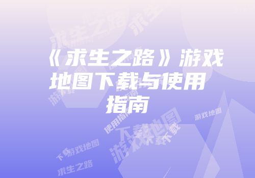 《求生之路》游戏地图下载与使用指南