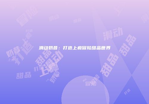 滑动奶昔：打造上瘾冒险甜品世界