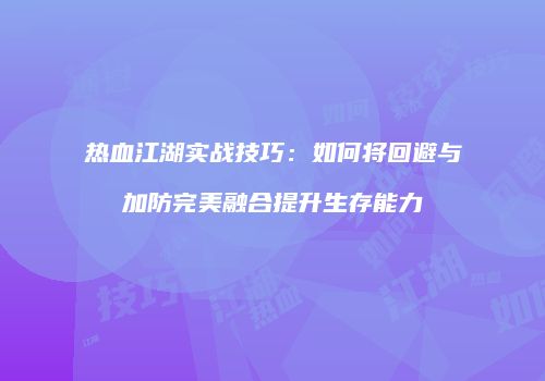 热血江湖实战技巧：如何将回避与加防完美融合提升生存能力