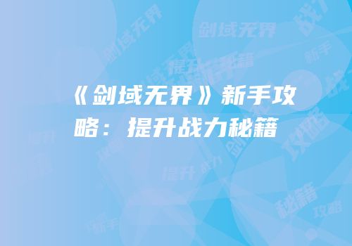 《剑域无界》新手攻略：提升战力秘籍