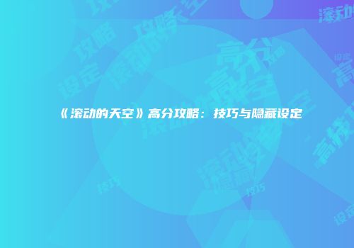 《滚动的天空》高分攻略：技巧与隐藏设定