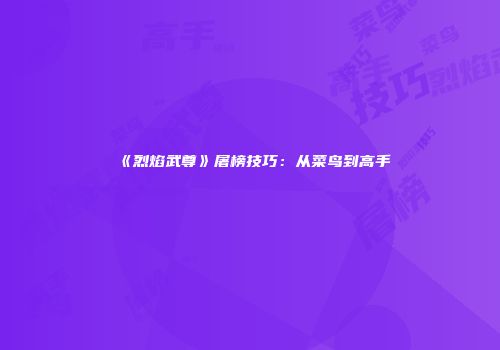 《烈焰武尊》屠榜技巧：从菜鸟到高手
