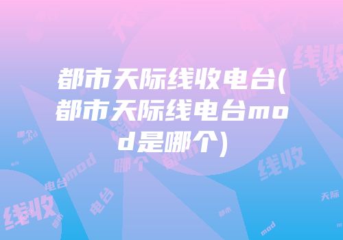 都市天际线收电台(都市天际线电台mod是哪个)
