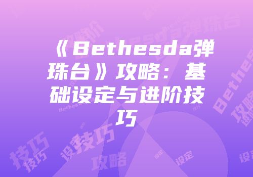 《Bethesda弹珠台》攻略：基础设定与进阶技巧