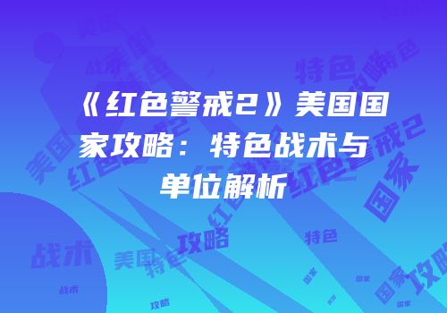 《红色警戒2》美国国家攻略：特色战术与单位解析