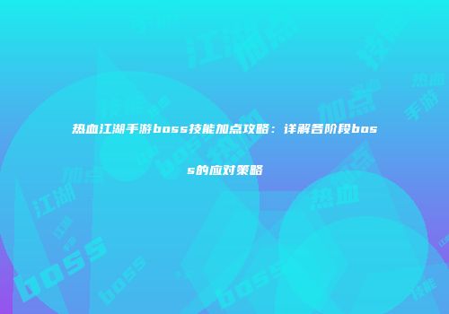 热血江湖手游boss技能加点攻略：详解各阶段boss的应对策略