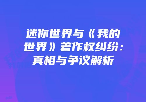 迷你世界与《我的世界》著作权纠纷：真相与争议解析