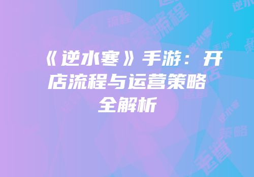 《逆水寒》手游：开店流程与运营策略全解析