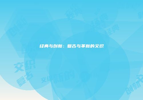 经典与创新：复古与革新的交织
