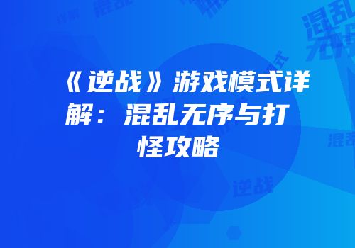 《逆战》游戏模式详解：混乱无序与打怪攻略