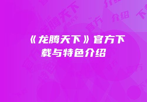 《龙腾天下》官方下载与特色介绍