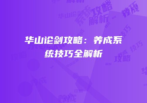华山论剑攻略：养成系统技巧全解析