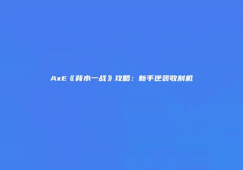 AxE《背水一战》攻略：新手逆袭收割机