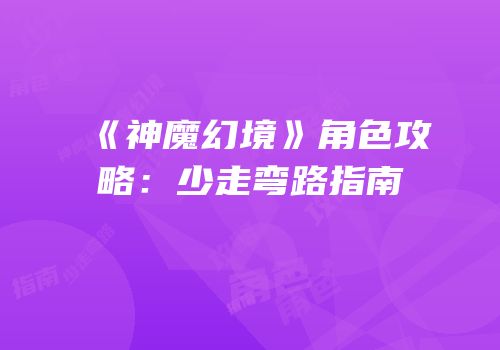 《神魔幻境》角色攻略：少走弯路指南