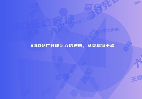 《3D死亡竞速》六招进阶，从菜鸟到王者