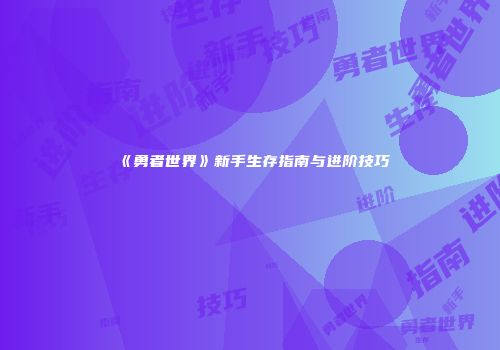 《勇者世界》新手生存指南与进阶技巧